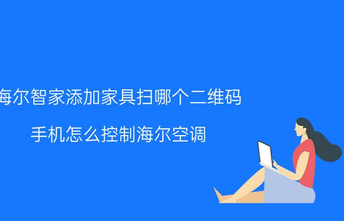 海尔智家添加家具扫哪个二维码 手机怎么控制海尔空调？